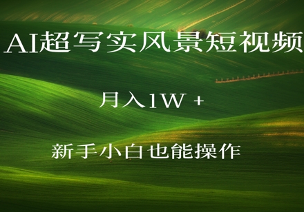 AI超写实风景短视频，月入1w，新手小白都能操作-星光网创