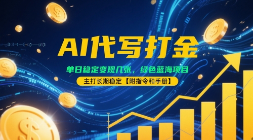 AI代写打金，单日稳定变现几张，绿色蓝海项目，主打长期稳定【附指令和手册】-星光网创