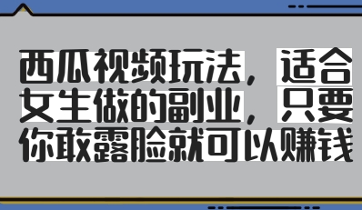 西瓜视频玩法，适合女生做的副业，只要你敢露脸就有收益-星光网创
