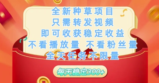 全新种草项目只需转发视频，即可收获稳定收益，不看播放量不看粉丝量，全天任务不限量，每天稳定3张【揭秘】-星光网创