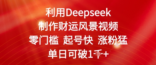 利用Deepseek制作财运风景视频，零门槛起号快涨粉猛，单日收益几张-星光网创