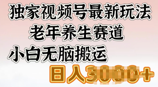 独家视频号最新玩法，老年养生赛道，小白无脑搬运，日入多张-星光网创