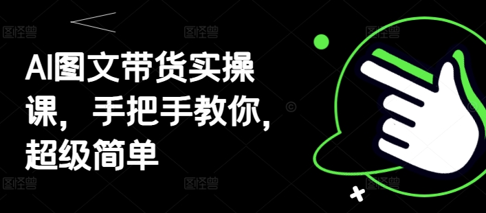 AI图文带货实操课，手把手教你，超级简单-星光网创
