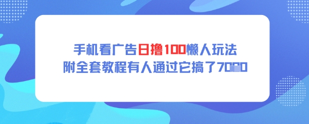 手机看广告日撸100懒人玩法附全套玩法教程有人通过它搞了上k-星光网创