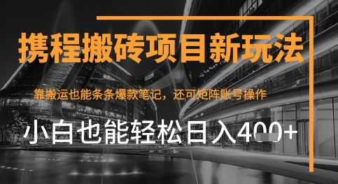 携程最新搬砖变现项目，靠搬运爆款笔记，小白也能日入4张+，后续还可实现矩阵收益-星光网创