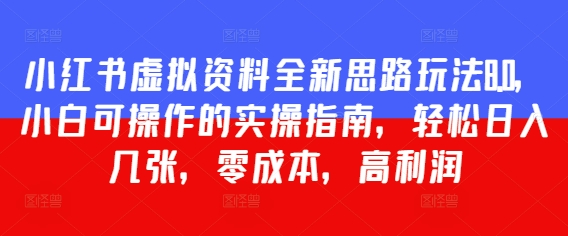 小红书虚拟资料全新思路玩法8.0，小白可操作的实操指南，轻松日入几张，零成本，高利润-星光网创