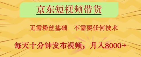 京东短视频带货，无需粉丝基础，不需要任何技术，每天十分钟发布视频，月入8k【揭秘】-星光网创