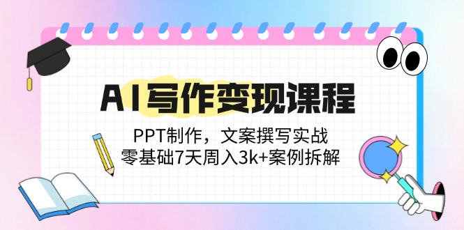 （14769期）AI写作变现课程：PPT制作，文案撰写实战，零基础7天周入3k+案例拆解-星光网创