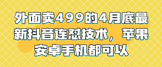 外面卖499的4月底最新抖音连怼技术，苹果安卓手机都可以-星光网创