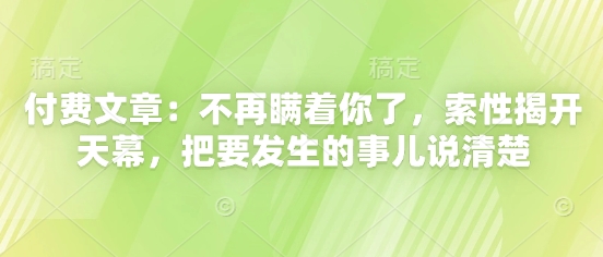 付费文章：不再瞒着你了，索性揭开天幕，把要发生的事儿说清楚-星光网创