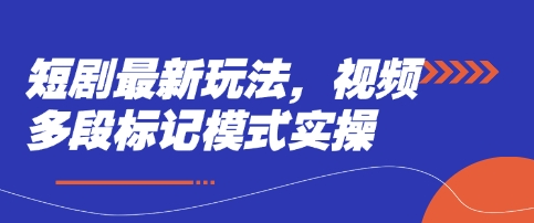 短剧最新玩法，视频多段标记模式实操-星光网创