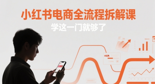 小红书电商全流程拆解课，学这一门就够了-星光网创