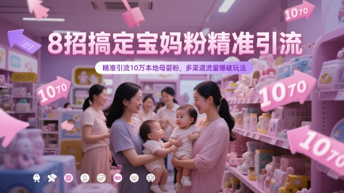 8招搞定宝妈粉精准引流，精准引流10万本地母婴粉，多渠道流量爆破玩法-星光网创