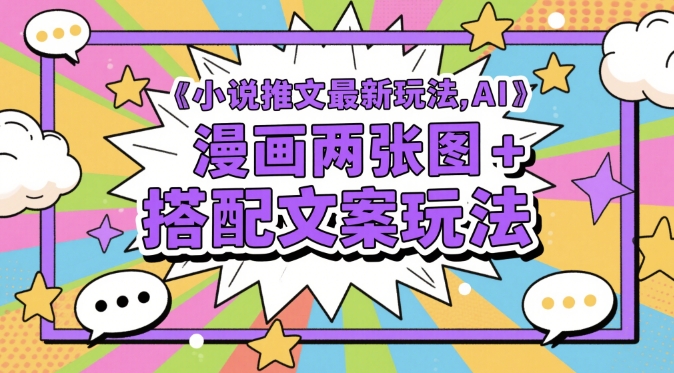 小说推文最新玩法，AI漫画两张图+搭配文案玩法-星光网创