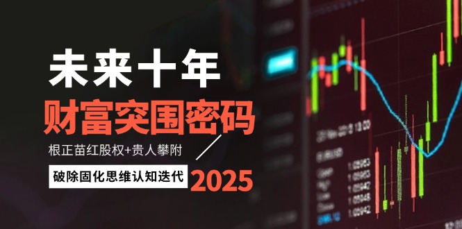 （14679期）未来十年财富突围密码：根正苗红股权+贵人攀附，破除固化思维认知迭代-星光网创