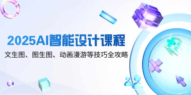 （14720期）2025AI智能设计课程，文生图、图生图、动画漫游等技巧全攻略-星光网创