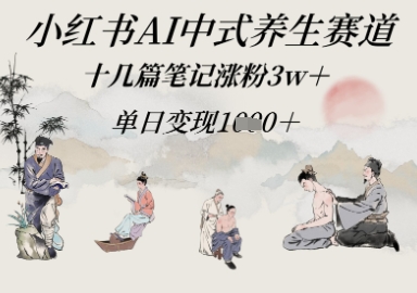小红书AI中式养生赛道，十几篇笔记涨粉3w+，单日变现多张-星光网创