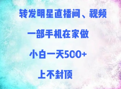 转发明星直播间、视频，一部手机在家做，小白一天多张，上不封顶-星光网创