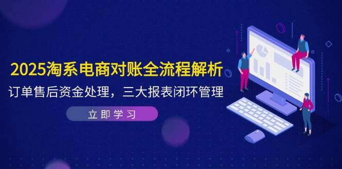 （14717期）2025淘系电商对账全流程解析，订单售后资金处理，三大报表闭环管理-星光网创