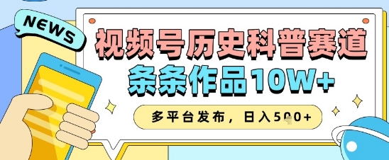 视频号历史科普赛道，条条作品10W+，多平台发布，助你变现收益翻倍-星光网创