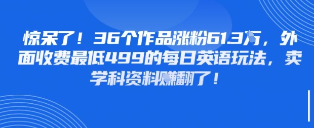 惊呆了，36个作品涨粉61.3W，外面收费最低499的每日英语玩法，卖学科资料挣翻了-星光网创