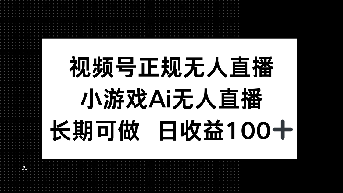 （14670期）视频号正规无人直播，小游戏AI无人直播，长期可做，日收益100+-星光网创