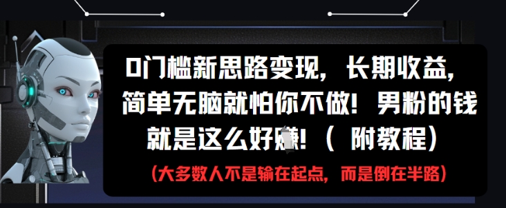 0门槛新思路变现，长期收益，简单无脑就怕你不做，男粉的钱就是这么好挣(附教程)-星光网创