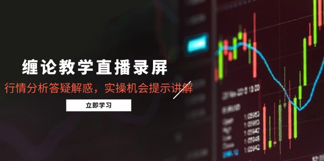 （14807期）缠论教学直播录屏，行情分析答疑解惑，实操机会提示讲解（5月）-星光网创