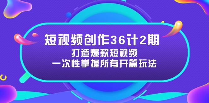 （14665期）短视频创作36计2期：打造爆款短视频所需的各类开篇技巧，提升视频吸引力-星光网创