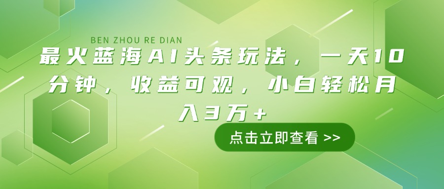 （14272期）最火蓝海AI头条玩法，一天10分钟，收益可观，小白轻松月入3万+-星光网创