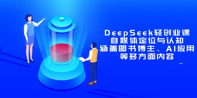 （14648期）DeepSeek轻创业课：自媒体定位与认知，涵盖图书博主、AI应用等多方面内容-星光网创