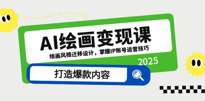 （14710期）AI绘画变现课，绘画风格迁移设计，掌握IP账号运营技巧，打造爆款内容-星光网创