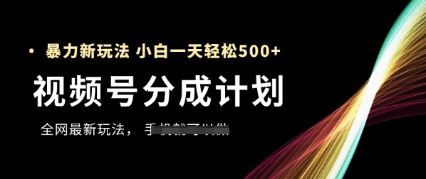 视频号分成计划，全网最暴力玩法，新手一天也能轻松5张+-星光网创