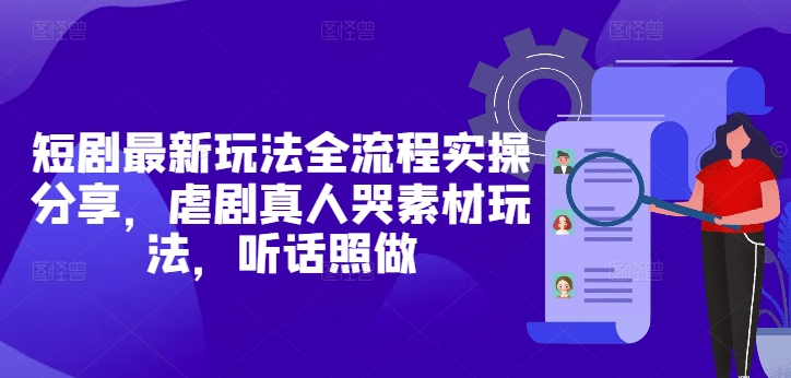 短剧最新玩法全流程实操分享，虐剧真人哭素材玩法，听话照做-星光网创