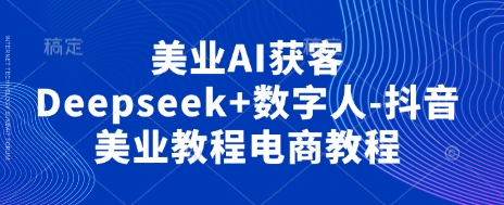 美业AI获客Deepseek+数字人-抖音美业教程电商教程-星光网创