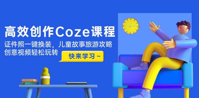 （14707期）高效创作Coze课程，证件照一键换装，儿童故事旅游攻略，创意视频轻松玩转-星光网创