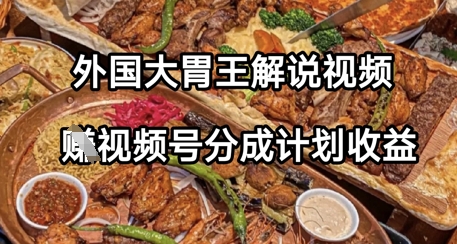 外国大胃王解说视频，挣视频号分成计划收益，操作简单，轻松月入过W-星光网创