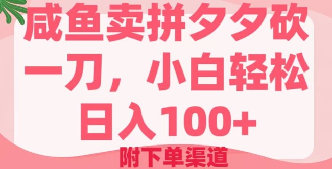 咸鱼卖拼夕夕砍一刀，小白轻松日入100+(附下单渠道)-星光网创