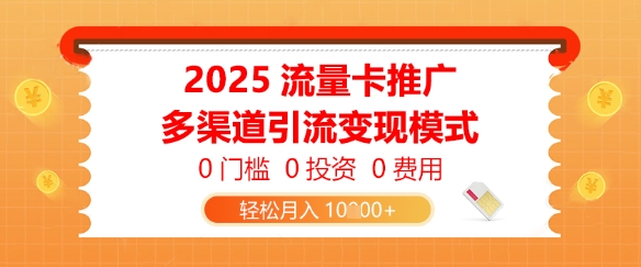 2025流量卡推广，0门槛0投资0费用，多渠道引流变现模式，轻松月入1w-星光网创