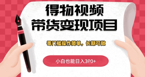 得物视频带货变现项目，零门槛操作简单，小白也能日入3张+，长期可做-星光网创