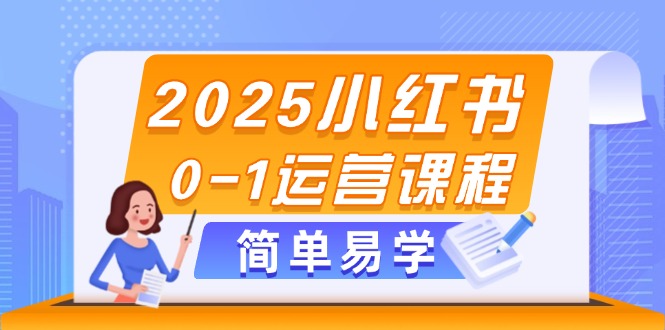 （14719期）2025小红书0-1运营课程，选品、素材、笔记制作与发布技巧-星光网创