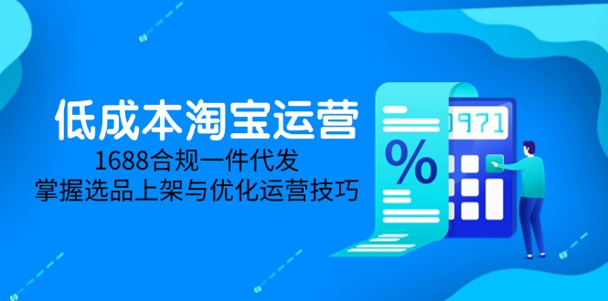 （14806期）低成本淘宝运营-5月更新，1688合规一件代发，掌握选品上架与优化运营技巧-星光网创