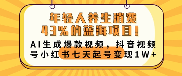 年轻人养生消费43%的蓝海项目，AI生成爆款视频，抖音视频号小红书七天起号变现1w-星光网创