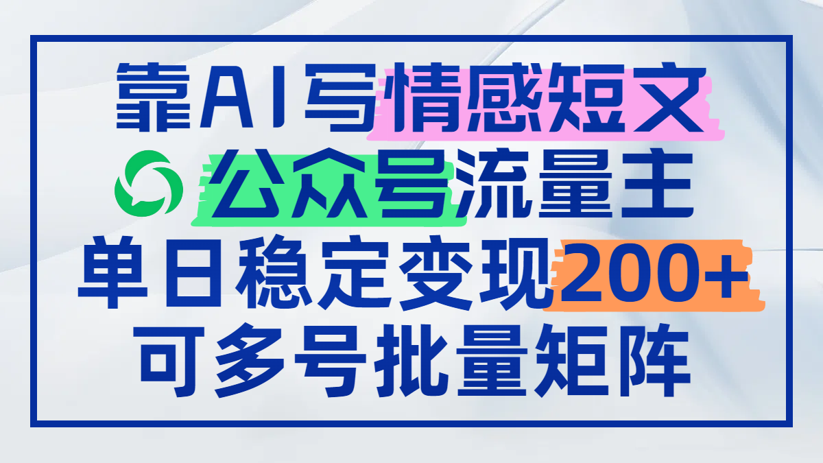 （14712期）靠AI写情感短文，公众号流量主日赚200+，可多号批量矩阵-星光网创