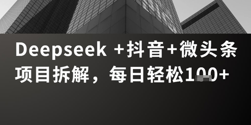 Deepseek +抖音 微头条项目拆解，每日轻松1张+-星光网创