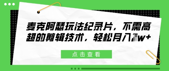 麦克阿瑟玩法纪录片，不需高超的剪辑技术，轻松月入1w+-星光网创