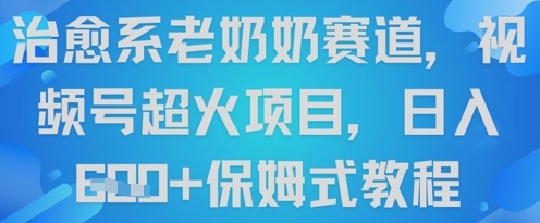 治愈系老奶奶赛道，视频号超火项目，日入6张+保姆式教程-星光网创