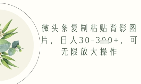 微头条复制粘贴背影图片，日入30-3张+，可无限放大操作-星光网创