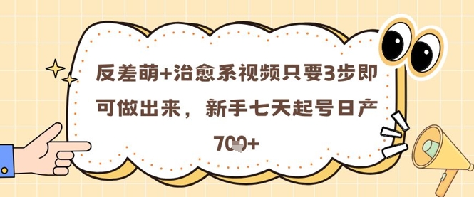 反差萌+治愈系视频只要3步即可做出来，新手七天起号日产7张-星光网创