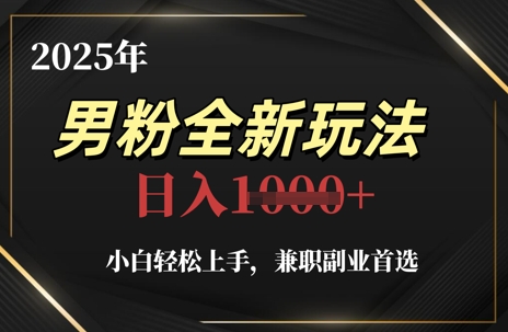2025年男粉全新玩法，小白轻松上手，兼职副业首选，轻轻松松日入1k+-星光网创